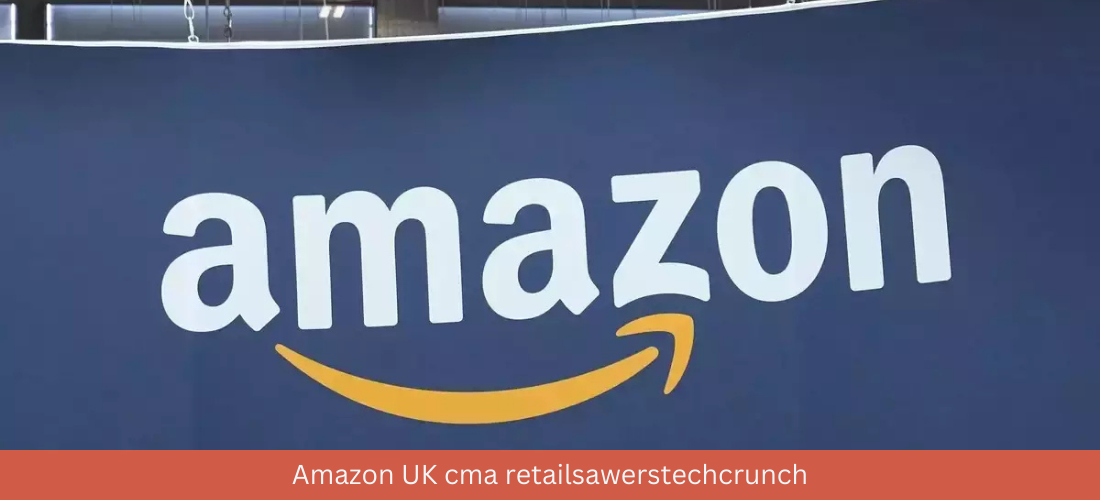 Amazon UK CMA retailsawerstechcrunch: Impacts on Retail Sector and Technology Landscape